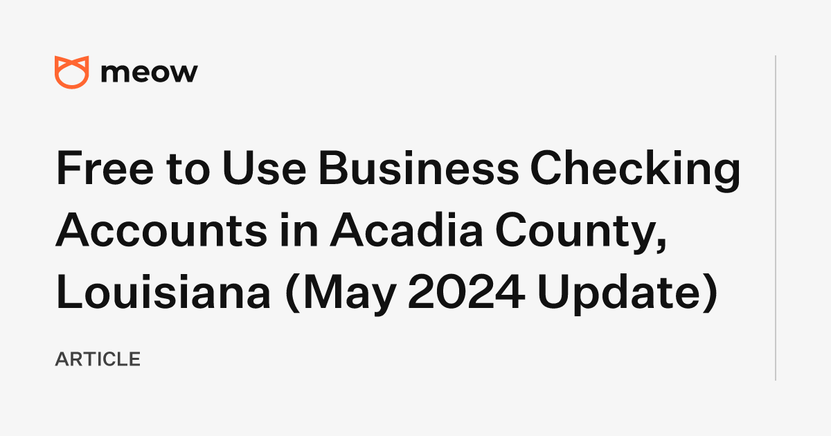 Free to Use Business Checking Accounts in Acadia County, Louisiana (May 2024 Update)