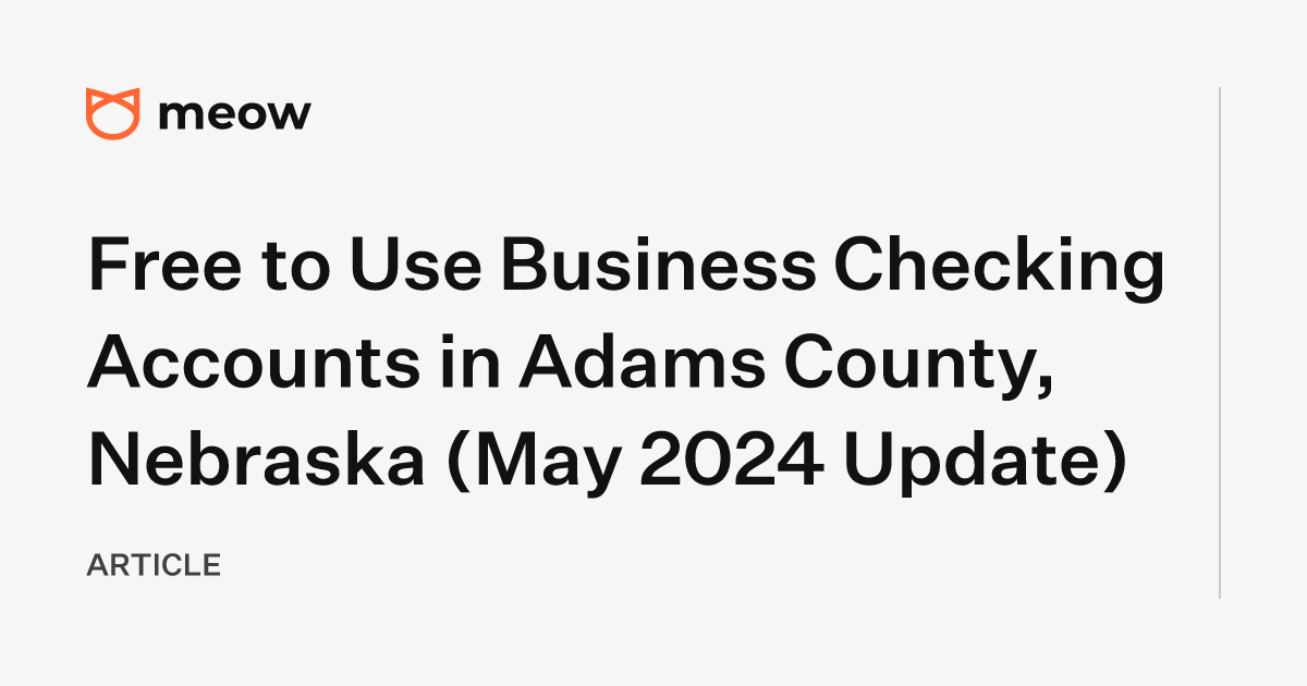 Free to Use Business Checking Accounts in Adams County, Nebraska (May 2024 Update)