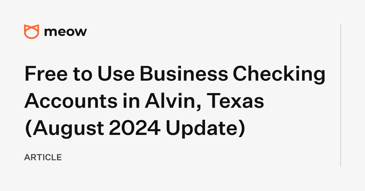 Free to Use Business Checking Accounts in Alvin, Texas (August 2024 Update)