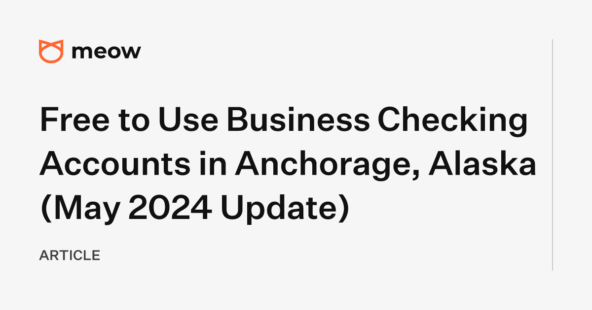 Free to Use Business Checking Accounts in Anchorage, Alaska (May 2024 Update)