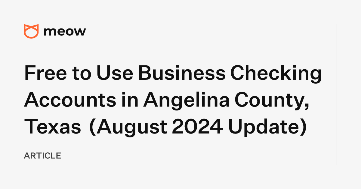 Free to Use Business Checking Accounts in Angelina County, Texas (August 2024 Update)