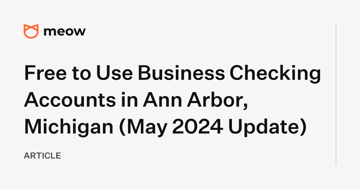 Free to Use Business Checking Accounts in Ann Arbor, Michigan (May 2024 Update)