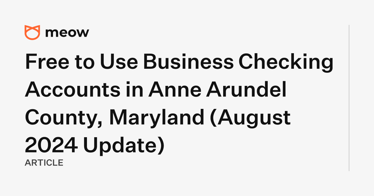 Free to Use Business Checking Accounts in Anne Arundel County, Maryland (August 2024 Update)