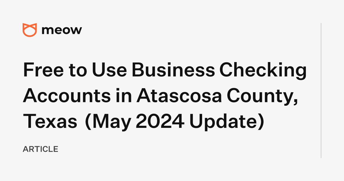 Free to Use Business Checking Accounts in Atascosa County, Texas (May 2024 Update)