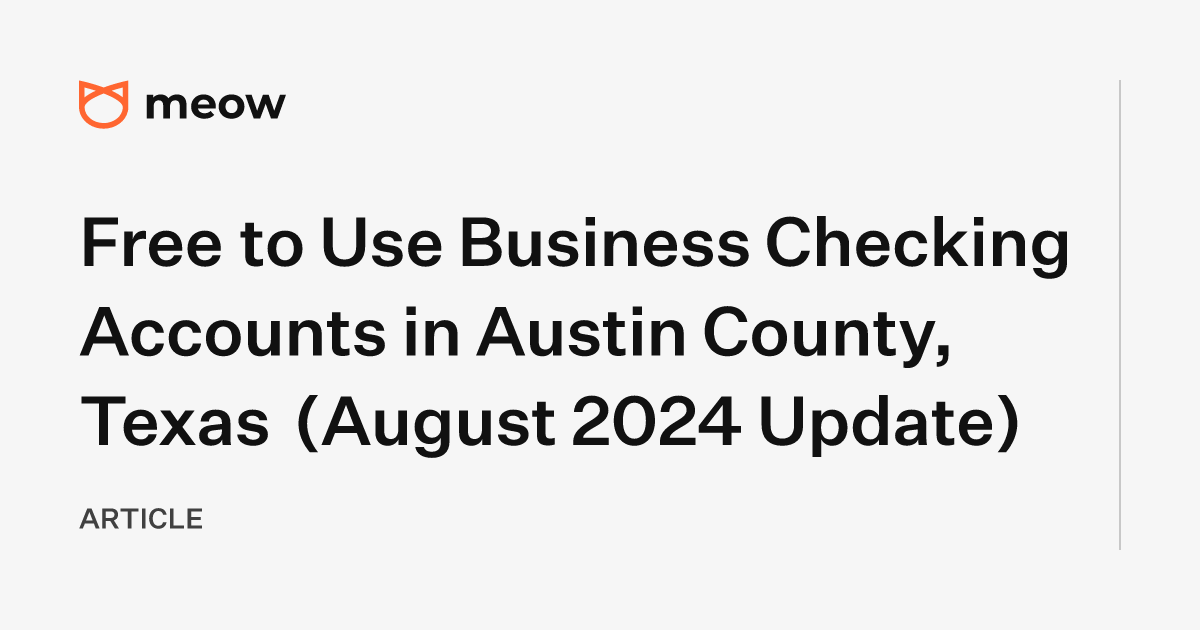 Free to Use Business Checking Accounts in Austin County, Texas (August 2024 Update)