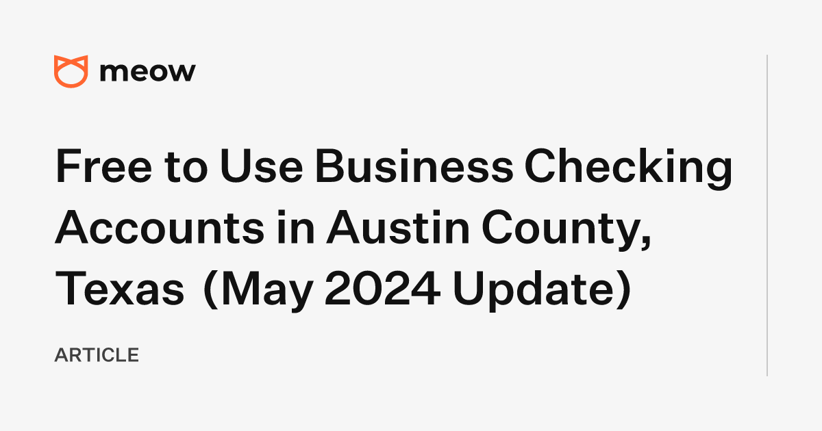 Free to Use Business Checking Accounts in Austin County, Texas (May 2024 Update)