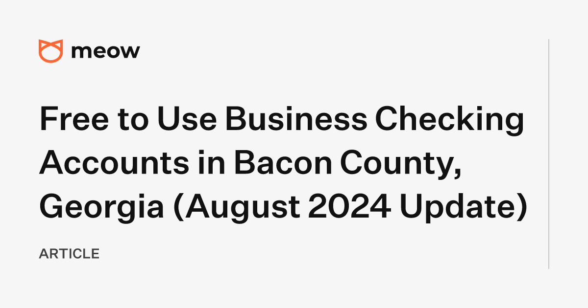 Free to Use Business Checking Accounts in Bacon County, Georgia (August 2024 Update)