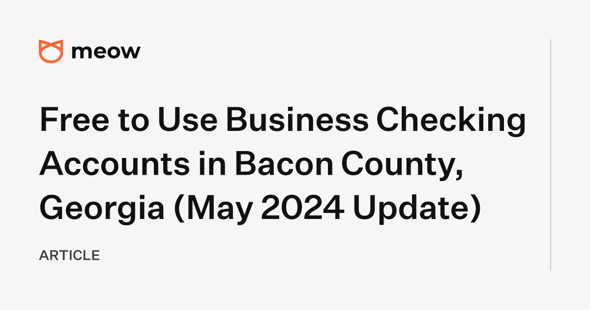Free to Use Business Checking Accounts in Bacon County, Georgia (May 2024 Update)