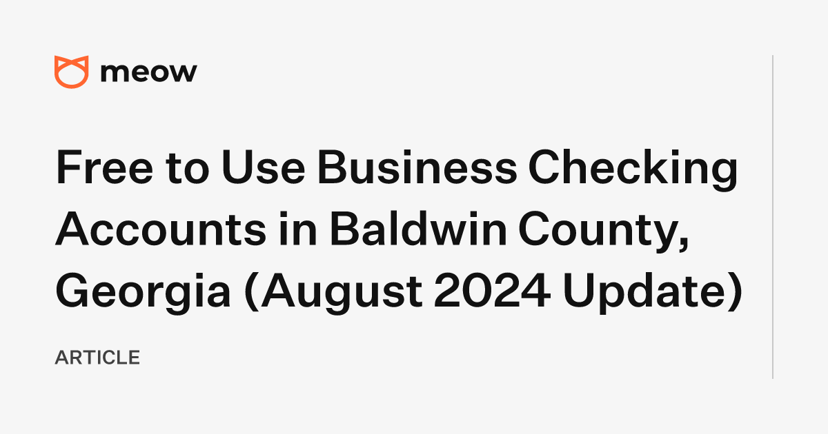 Free to Use Business Checking Accounts in Baldwin County, Georgia (August 2024 Update)