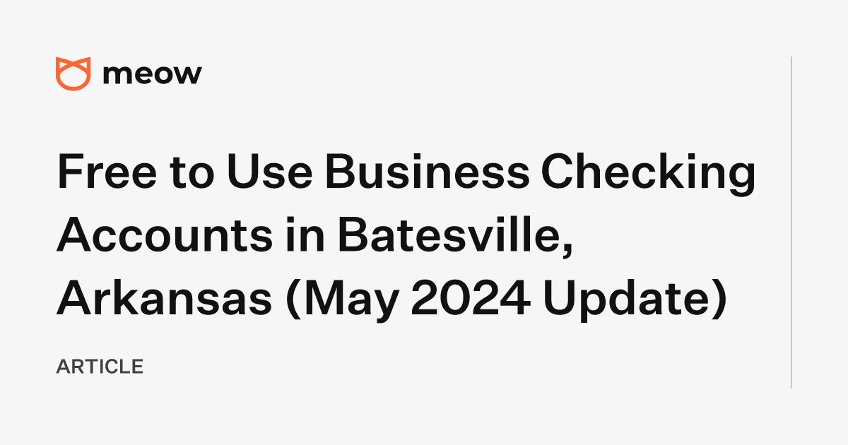 Free to Use Business Checking Accounts in Batesville, Arkansas (May 2024 Update)