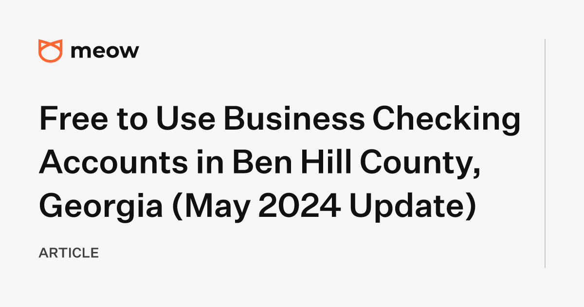 Free to Use Business Checking Accounts in Ben Hill County, Georgia (May 2024 Update)
