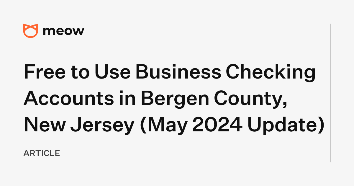 Free to Use Business Checking Accounts in Bergen County, New Jersey (May 2024 Update)