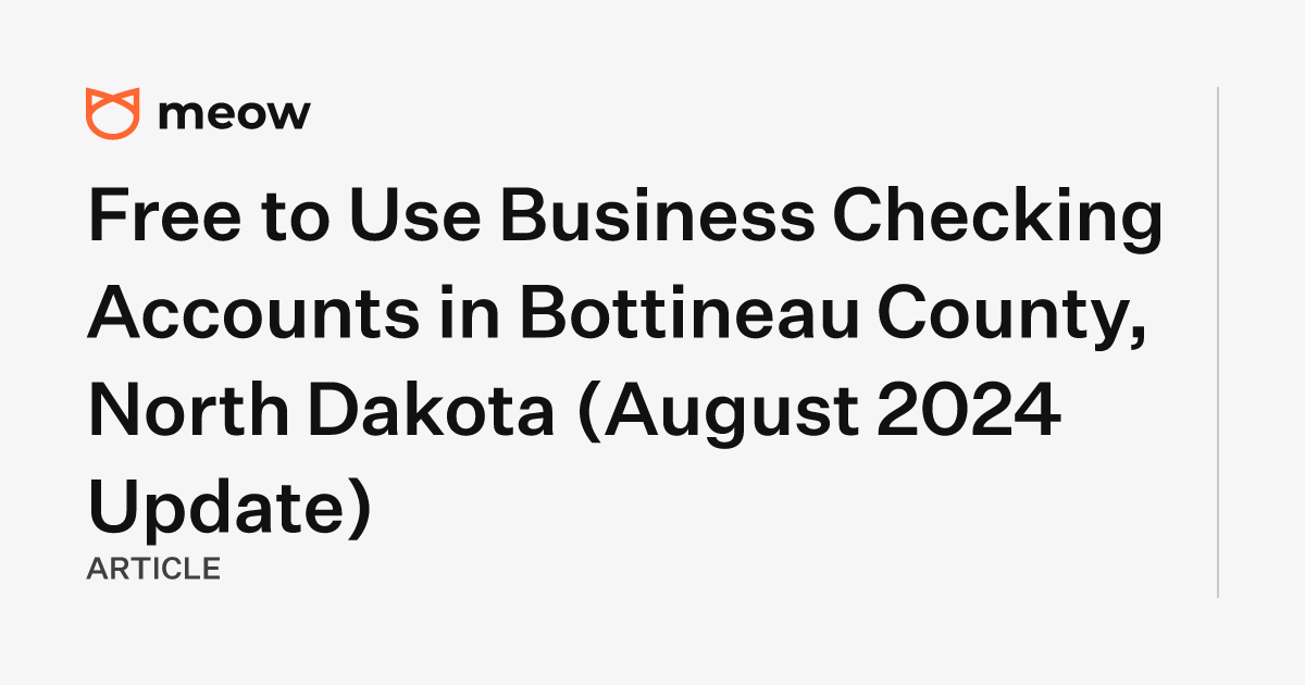 Free to Use Business Checking Accounts in Bottineau County, North Dakota (August 2024 Update)