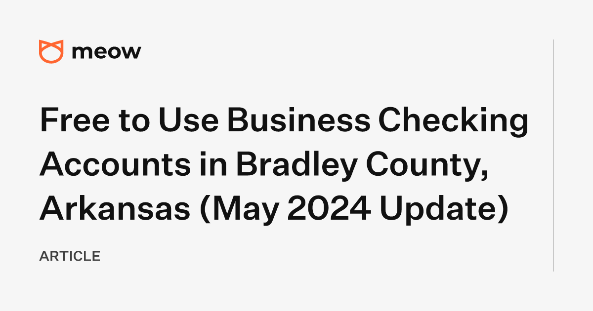Free to Use Business Checking Accounts in Bradley County, Arkansas (May 2024 Update)