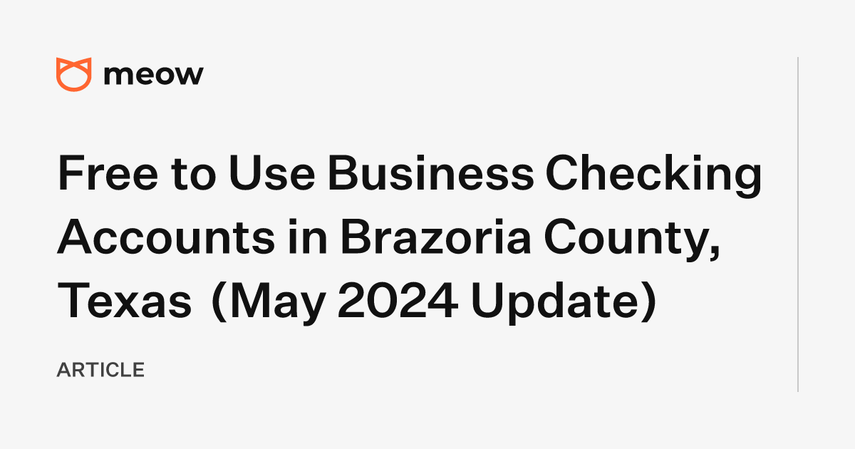 Free to Use Business Checking Accounts in Brazoria County, Texas (May 2024 Update)