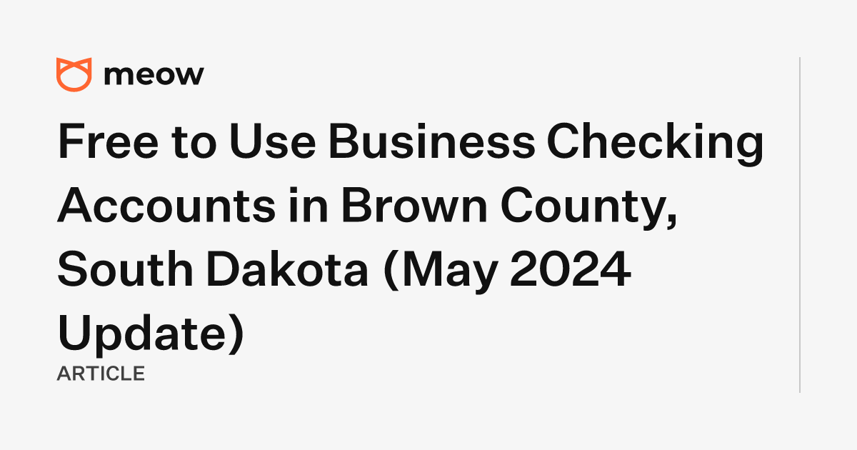 Free to Use Business Checking Accounts in Brown County, South Dakota (May 2024 Update)