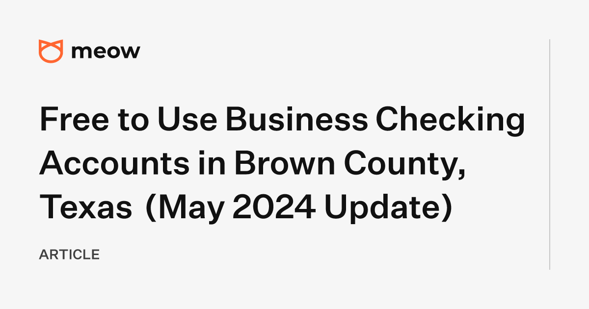 Free to Use Business Checking Accounts in Brown County, Texas (May 2024 Update)