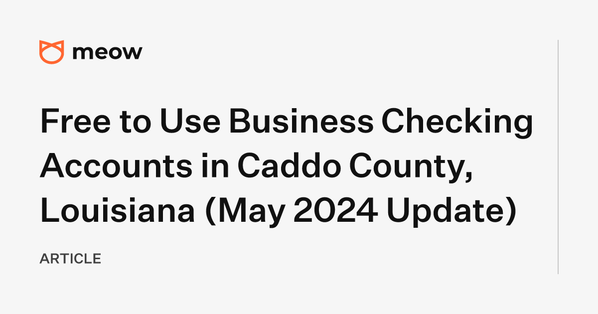 Free to Use Business Checking Accounts in Caddo County, Louisiana (May 2024 Update)