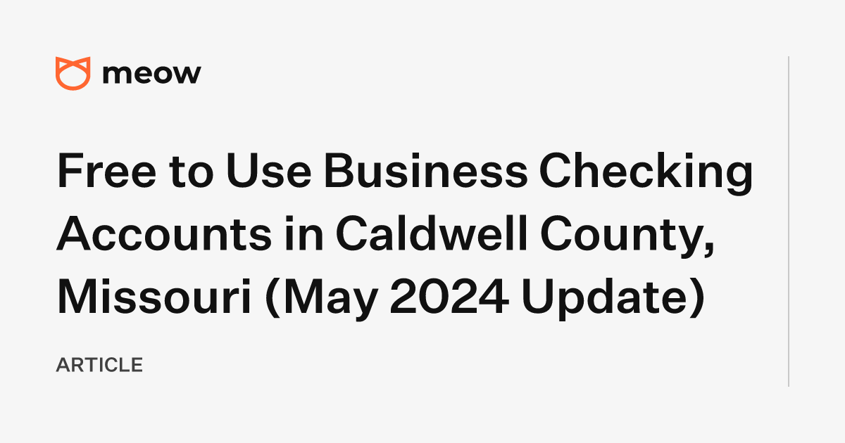 Free to Use Business Checking Accounts in Caldwell County, Missouri (May 2024 Update)