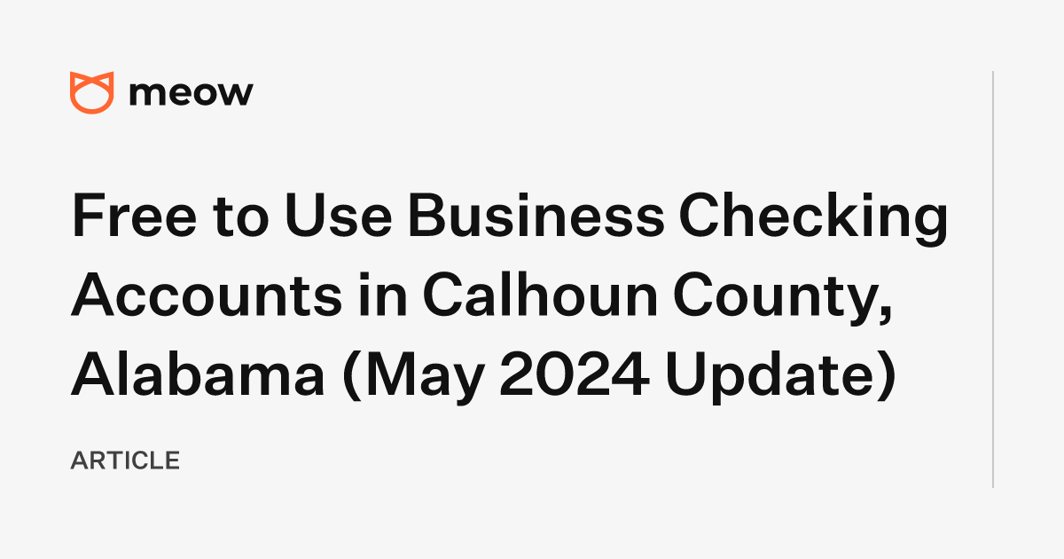 Free to Use Business Checking Accounts in Calhoun County, Alabama (May 2024 Update)