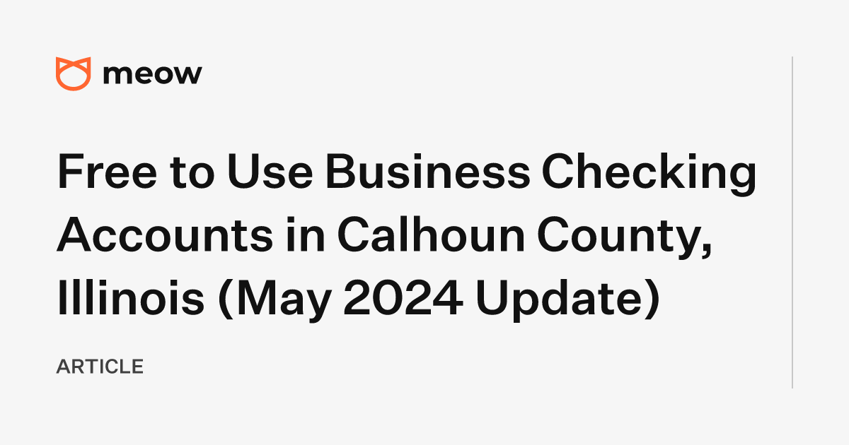 Free to Use Business Checking Accounts in Calhoun County, Illinois (May 2024 Update)