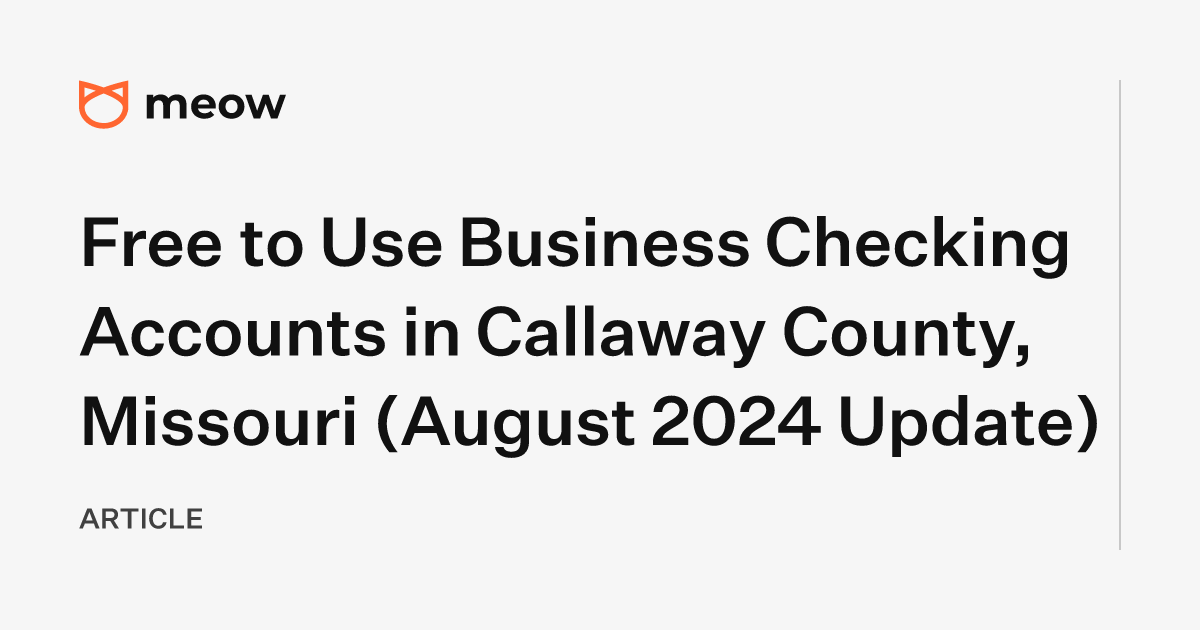 Free to Use Business Checking Accounts in Callaway County, Missouri (August 2024 Update)