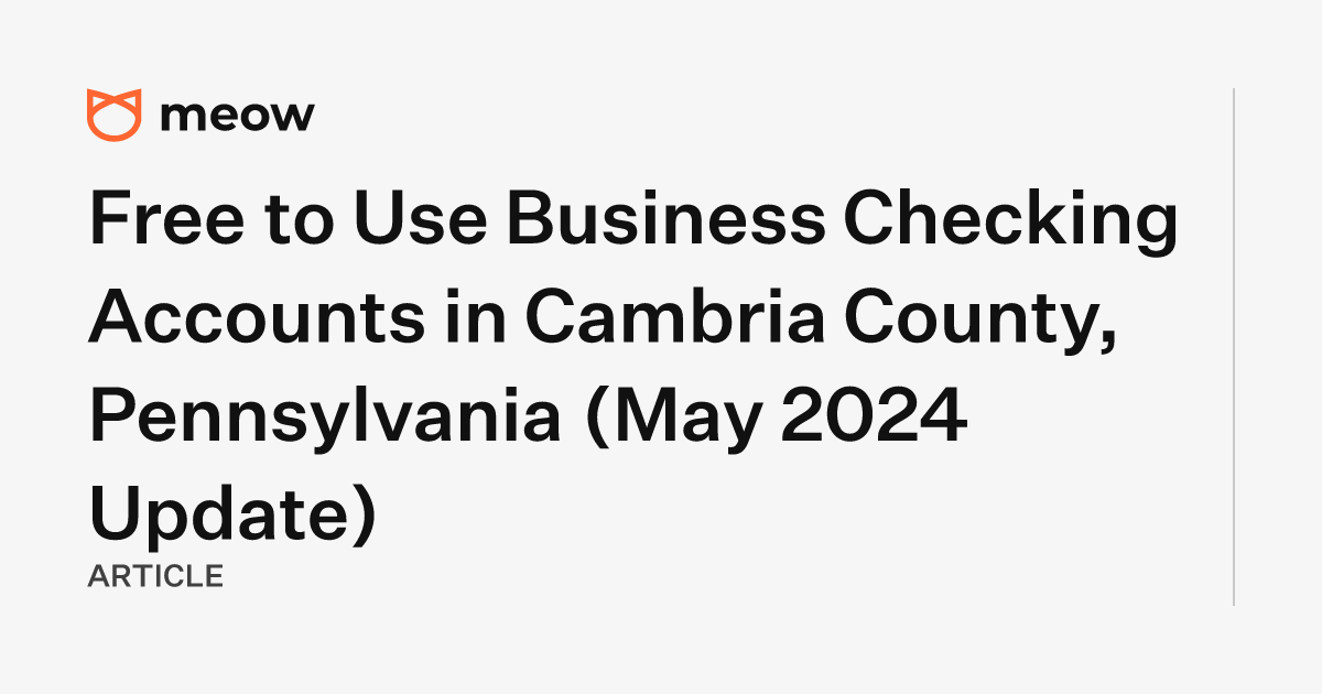 Free to Use Business Checking Accounts in Cambria County, Pennsylvania (May 2024 Update)