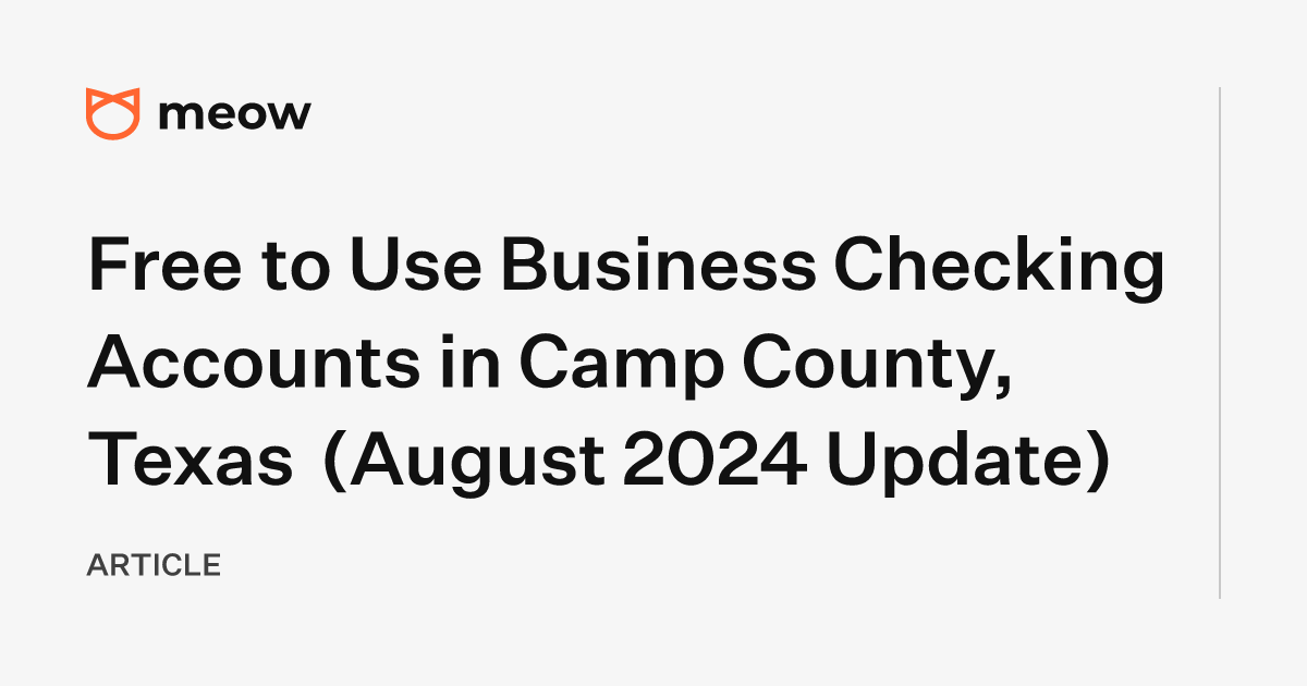 Free to Use Business Checking Accounts in Camp County, Texas (August 2024 Update)