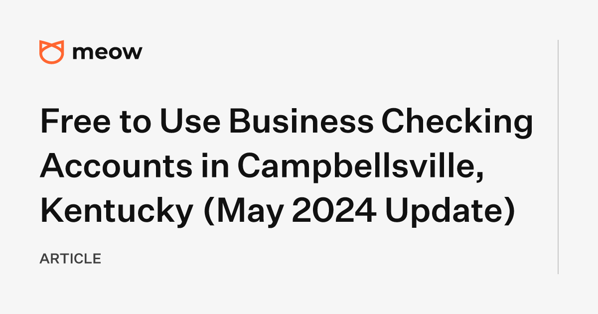 Free to Use Business Checking Accounts in Campbellsville, Kentucky (May 2024 Update)