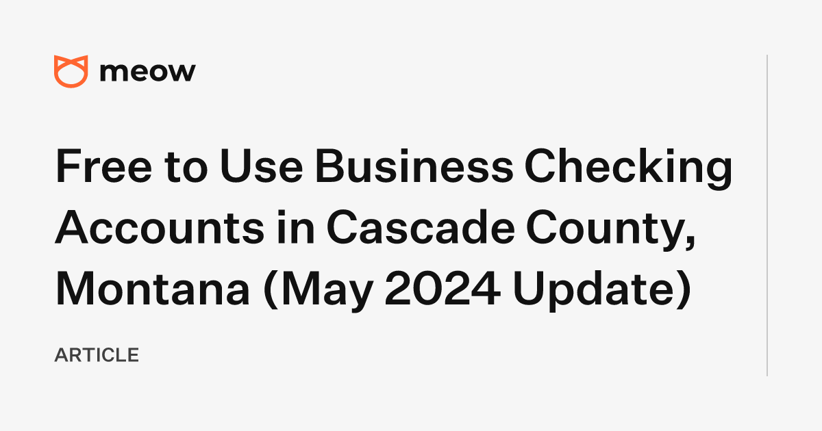 Free to Use Business Checking Accounts in Cascade County, Montana (May 2024 Update)