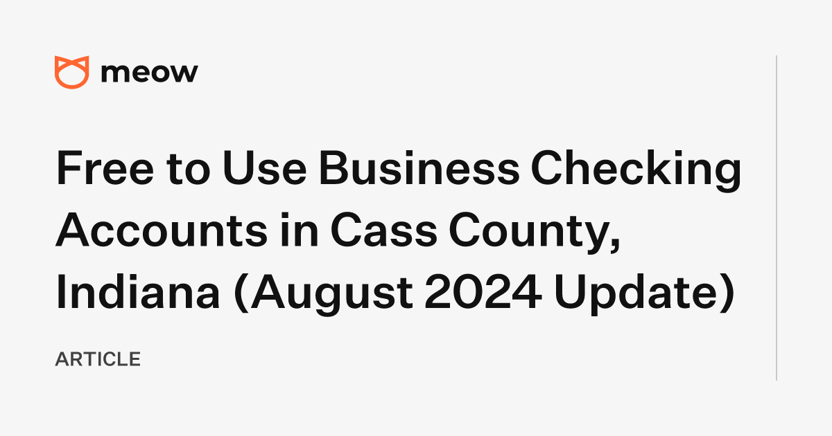 Free to Use Business Checking Accounts in Cass County, Indiana (August 2024 Update)