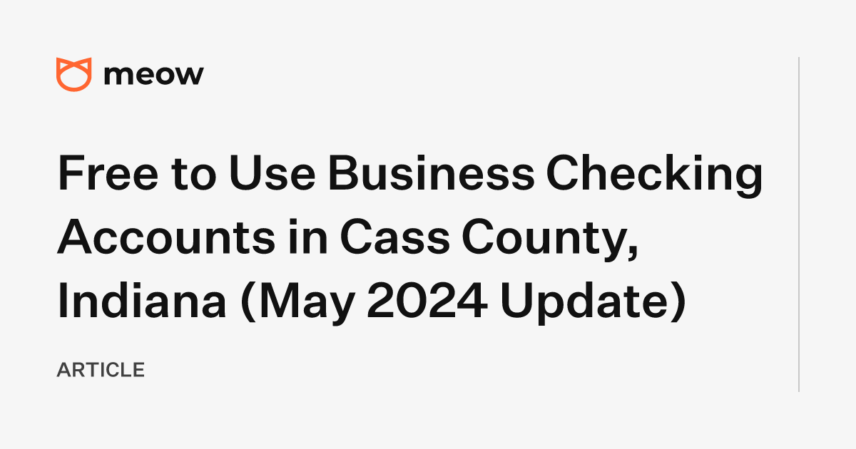 Free to Use Business Checking Accounts in Cass County, Indiana (May 2024 Update)
