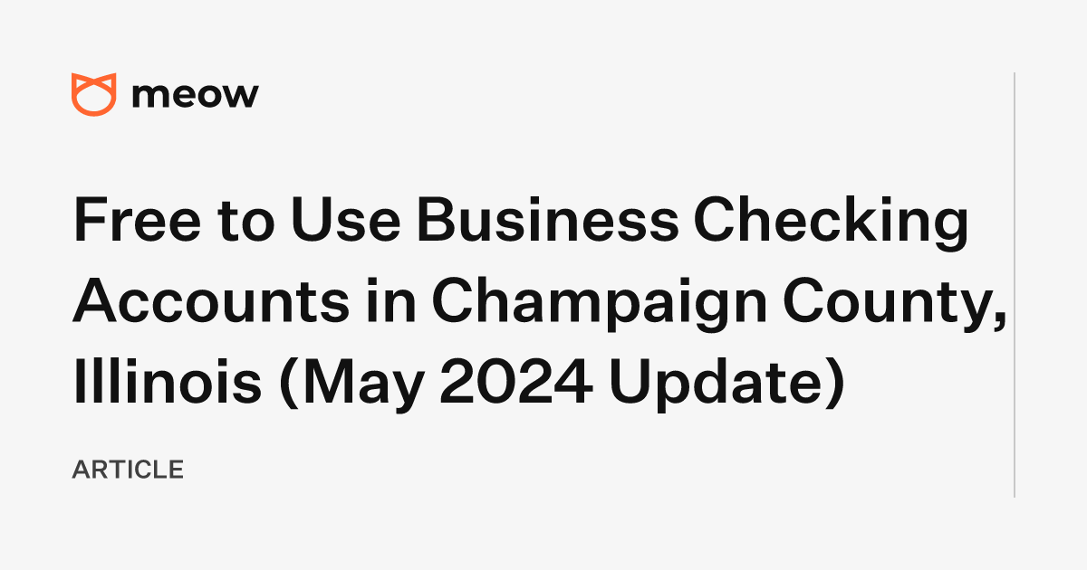 Free to Use Business Checking Accounts in Champaign County, Illinois (May 2024 Update)
