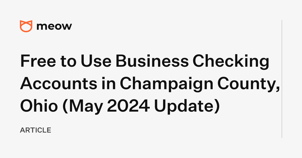 Free to Use Business Checking Accounts in Champaign County, Ohio (May 2024 Update)