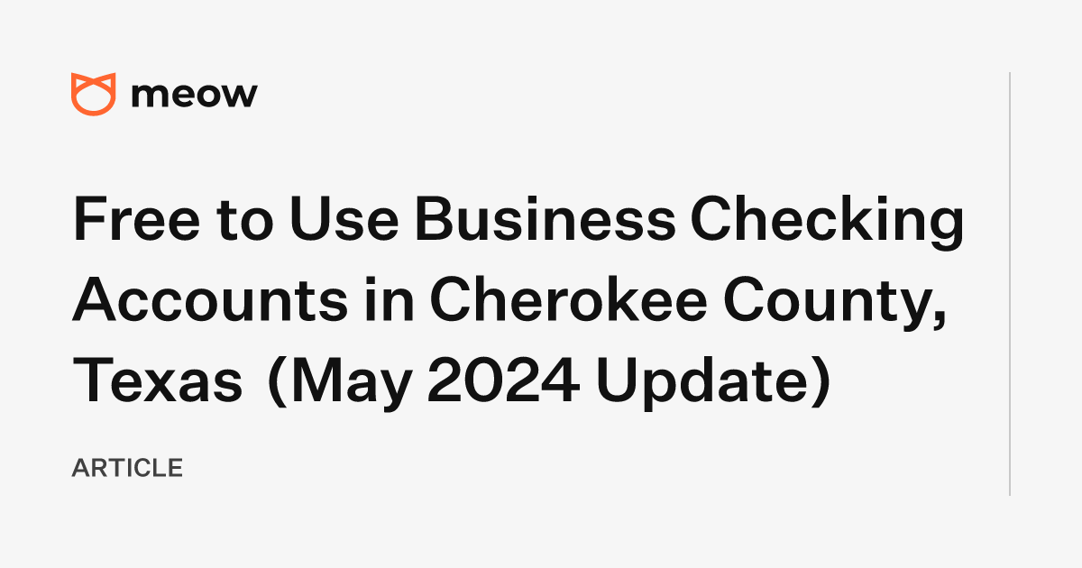 Free to Use Business Checking Accounts in Cherokee County, Texas (May 2024 Update)