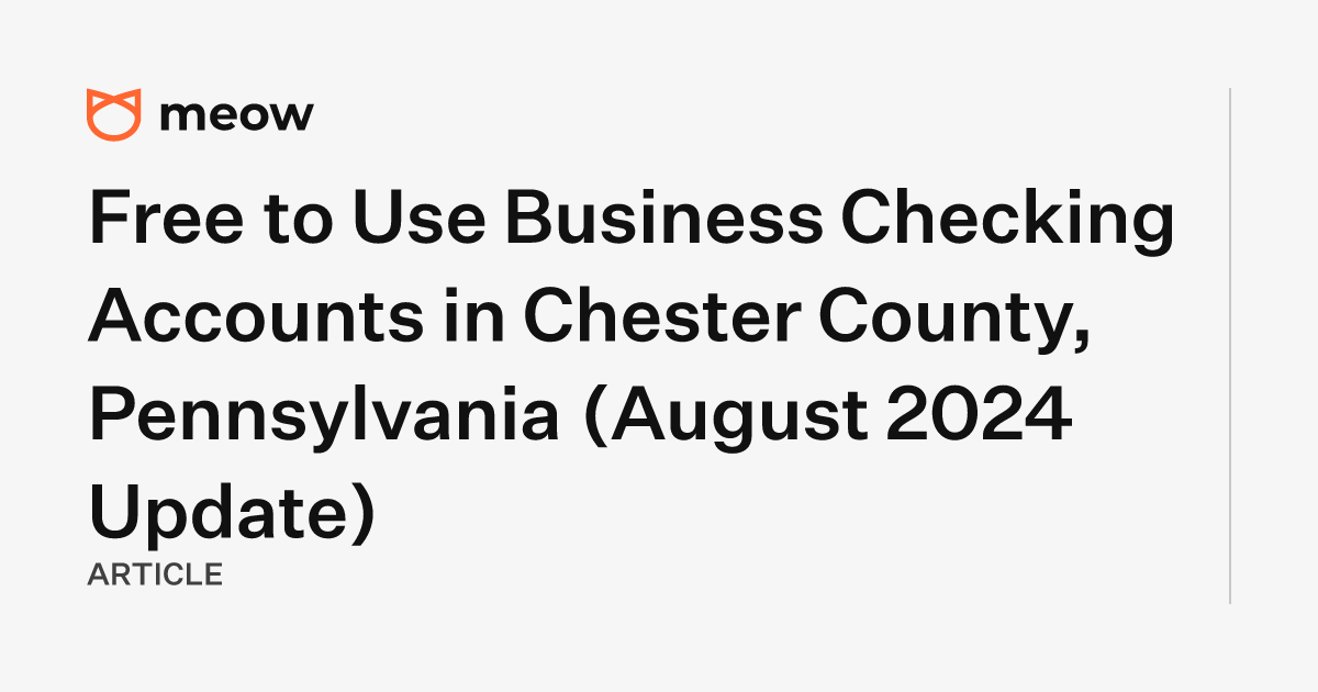 Free to Use Business Checking Accounts in Chester County, Pennsylvania (August 2024 Update)