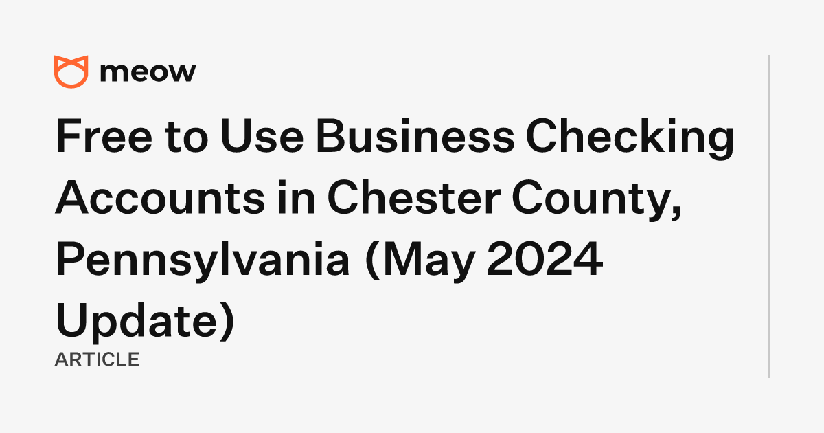 Free to Use Business Checking Accounts in Chester County, Pennsylvania (May 2024 Update)