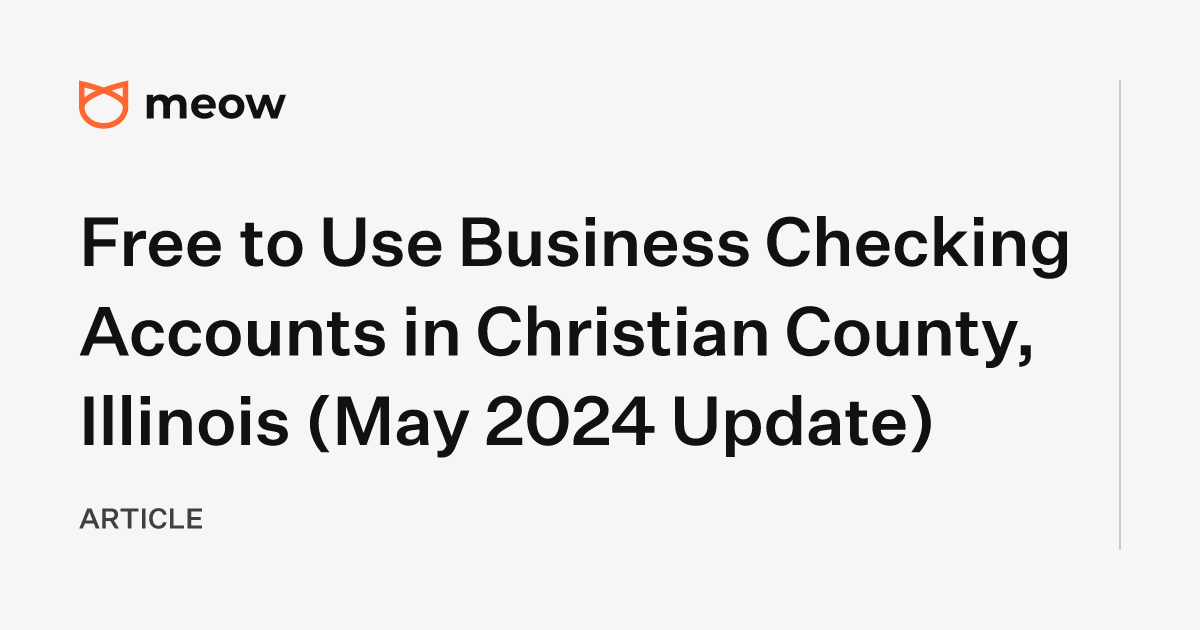 Free to Use Business Checking Accounts in Christian County, Illinois (May 2024 Update)