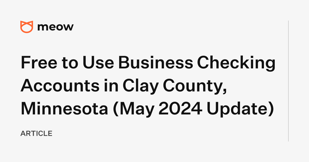 Free to Use Business Checking Accounts in Clay County, Minnesota (May 2024 Update)