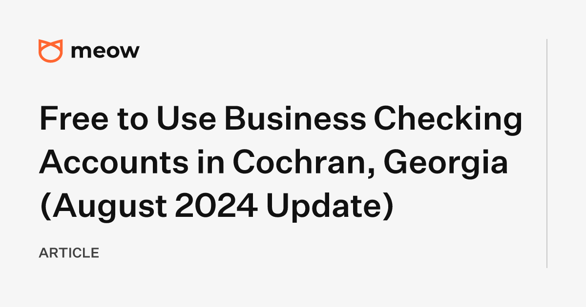 Free to Use Business Checking Accounts in Cochran, Georgia (August 2024 Update)