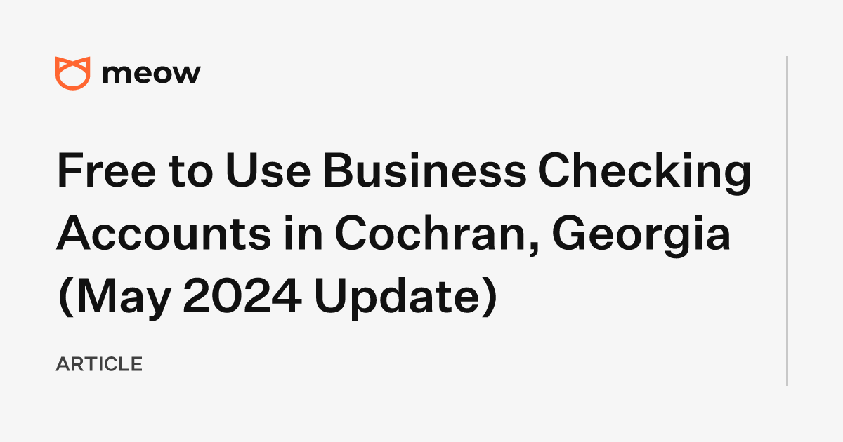 Free to Use Business Checking Accounts in Cochran, Georgia (May 2024 Update)