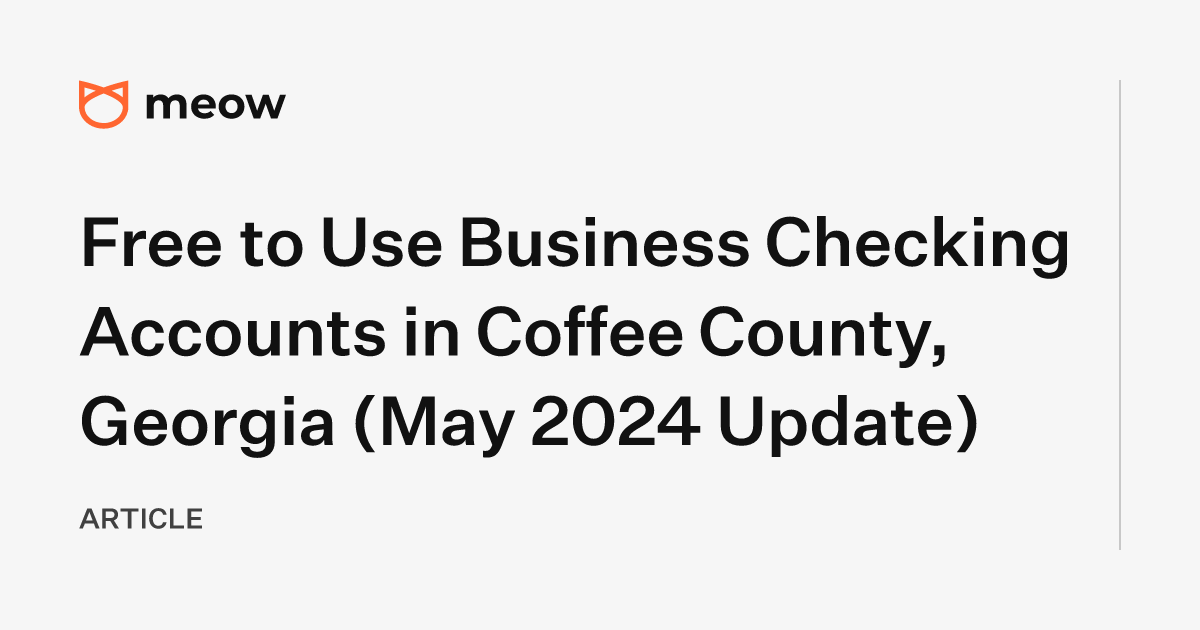 Free to Use Business Checking Accounts in Coffee County, Georgia (May 2024 Update)