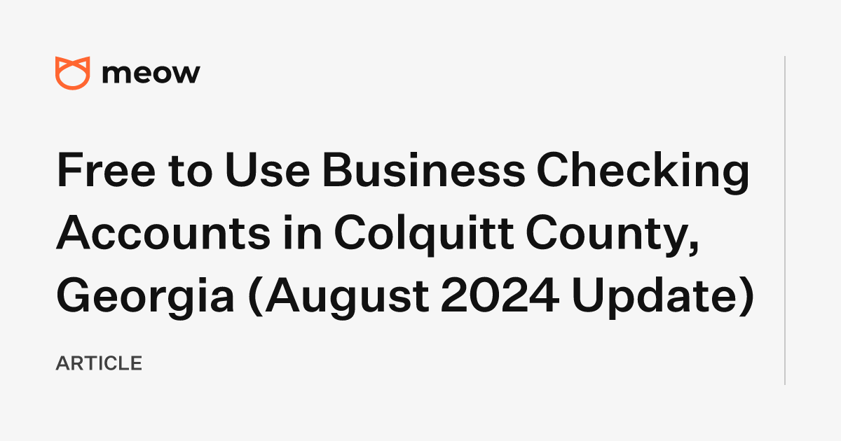 Free to Use Business Checking Accounts in Colquitt County, Georgia (August 2024 Update)