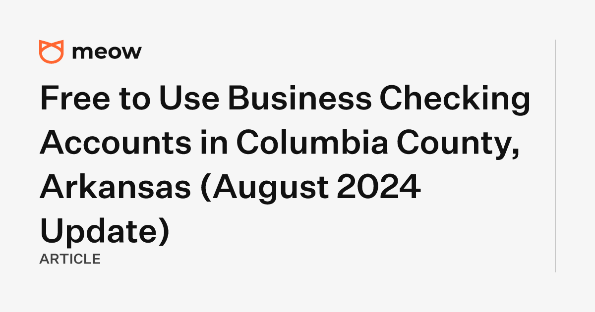 Free to Use Business Checking Accounts in Columbia County, Arkansas (August 2024 Update)