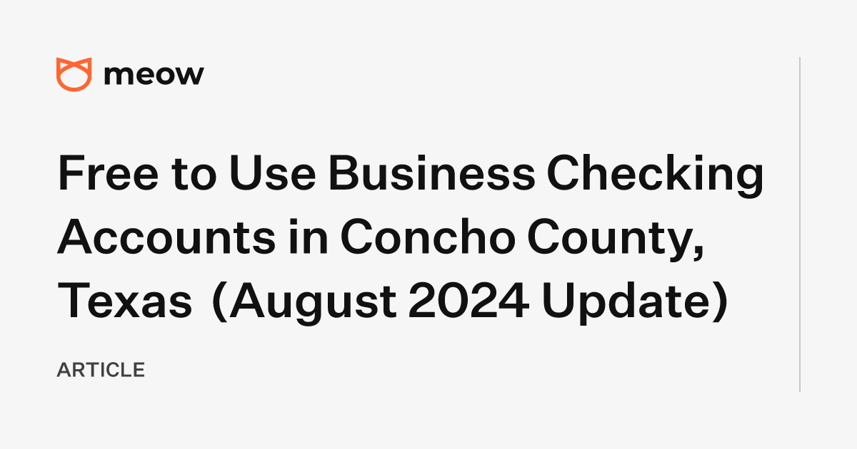 Free to Use Business Checking Accounts in Concho County, Texas (August 2024 Update)