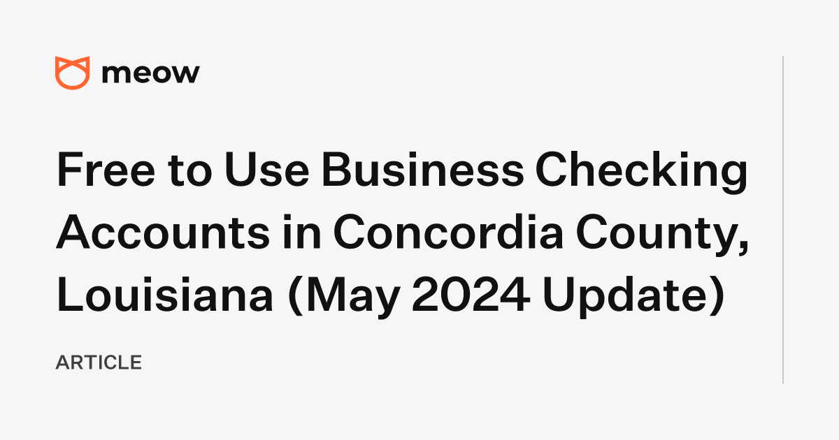 Free to Use Business Checking Accounts in Concordia County, Louisiana (May 2024 Update)