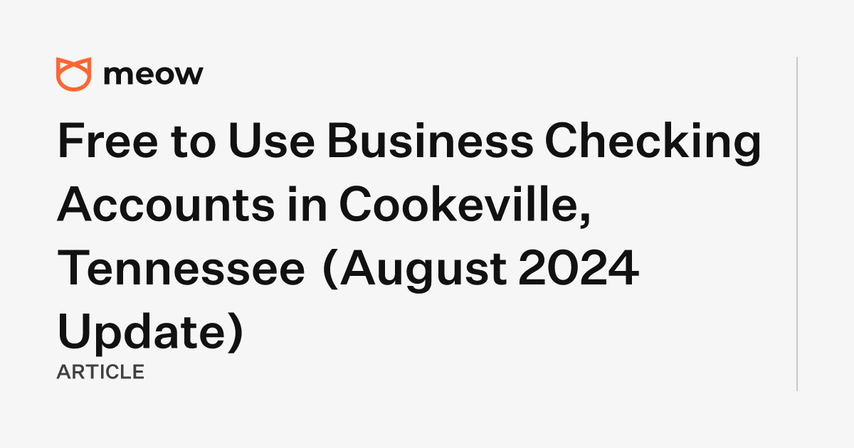 Free to Use Business Checking Accounts in Cookeville, Tennessee (August 2024 Update)