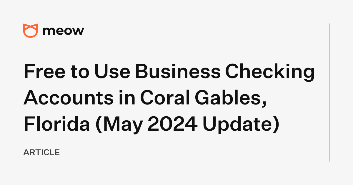 Free to Use Business Checking Accounts in Coral Gables, Florida (May 2024 Update)