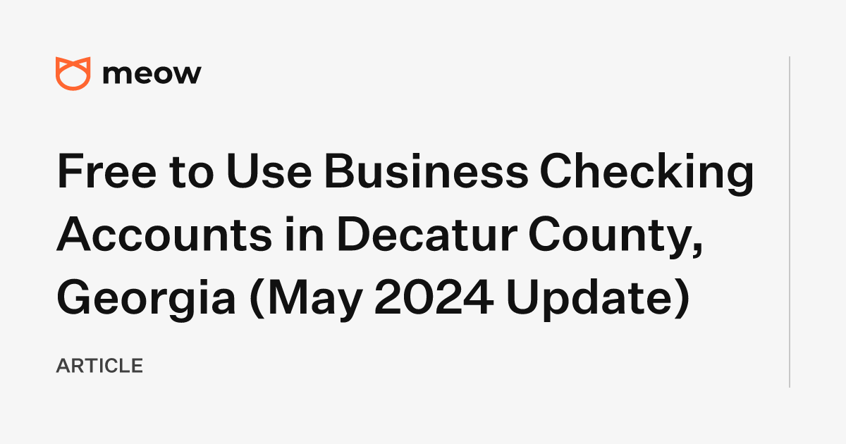 Free to Use Business Checking Accounts in Decatur County, Georgia (May 2024 Update)