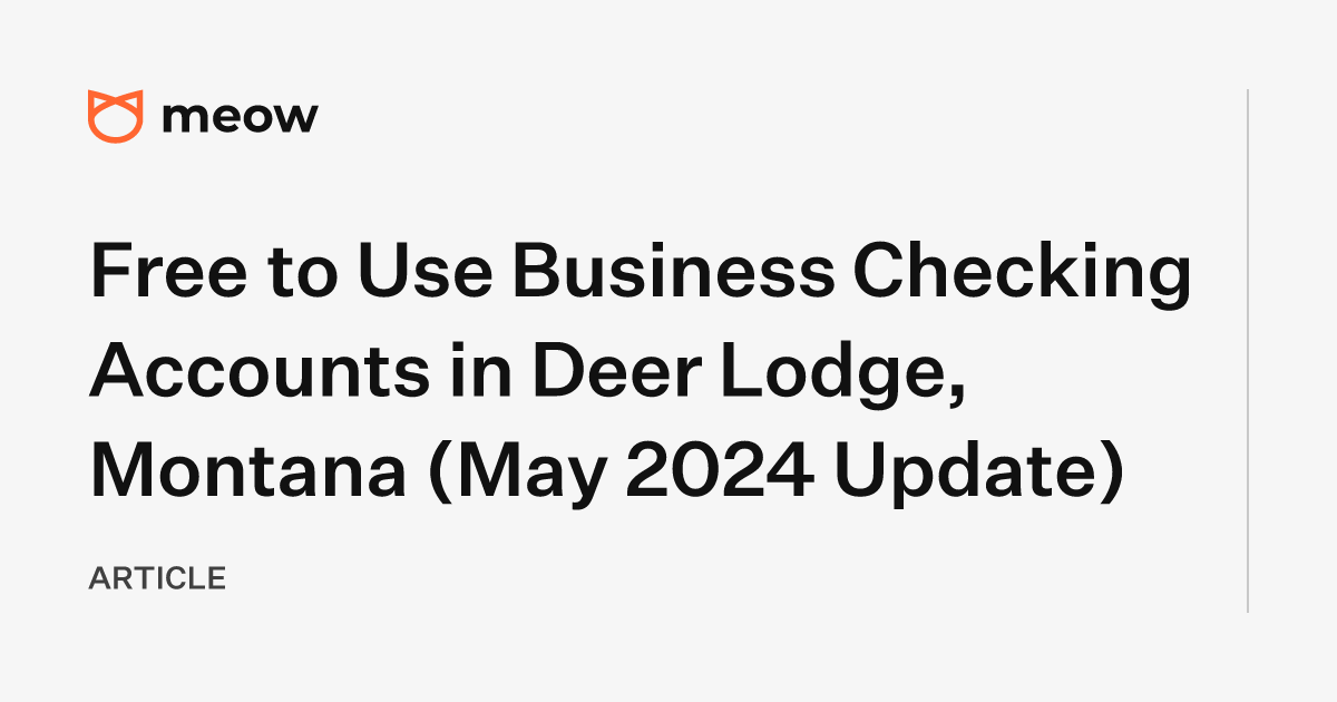 Free to Use Business Checking Accounts in Deer Lodge, Montana (May 2024 Update)